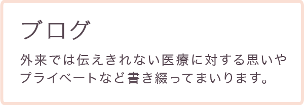 ブログ 外来では伝えられない医療に対する思いやプライベートなど書き綴って参ります。