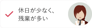 休日が少なく、残業が多い