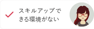 スキルアップできる環境がない
