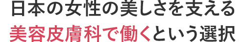 日本の女性の美しさを支える美容皮膚科で働くという選択