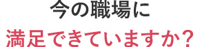 今の職場に満足できていますか？